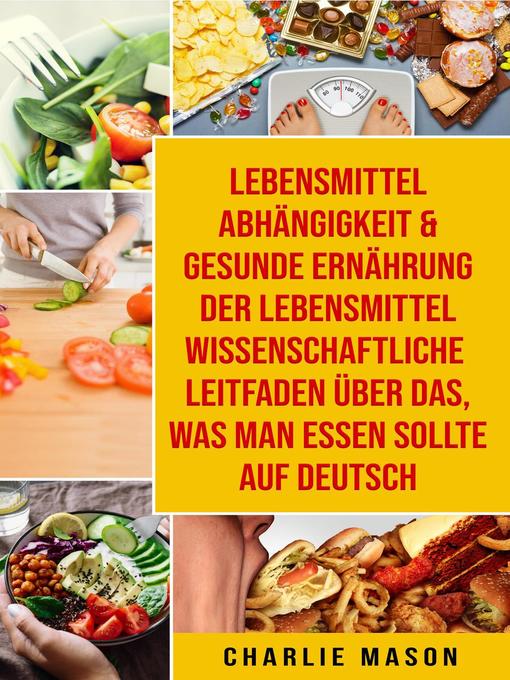 Title details for Lebensmittelabhängigkeit & Gesunde Ernährung Der lebensmittelwissenschaftliche Leitfaden über das, was man essen sollte Auf Deutsch by Charlie Mason - Available